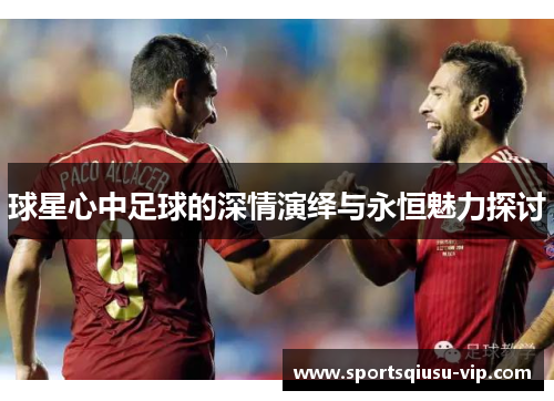 球星心中足球的深情演绎与永恒魅力探讨