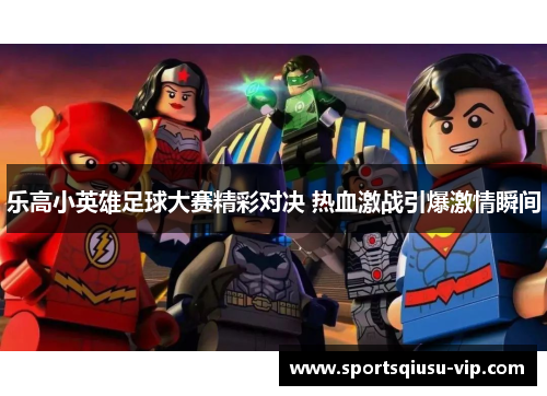 乐高小英雄足球大赛精彩对决 热血激战引爆激情瞬间