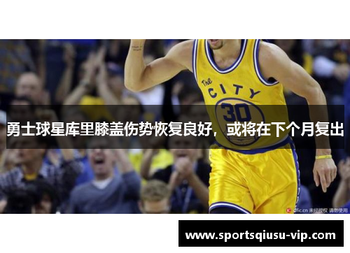 勇士球星库里膝盖伤势恢复良好，或将在下个月复出