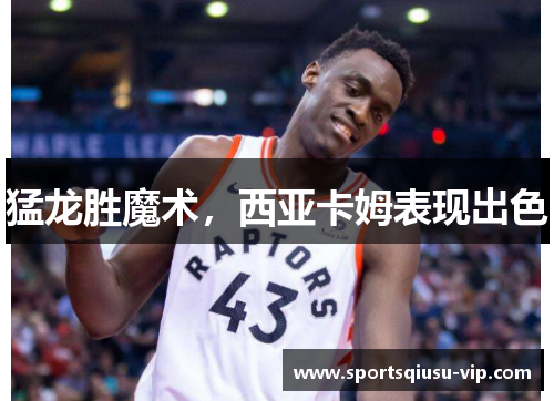 猛龙胜魔术，西亚卡姆表现出色