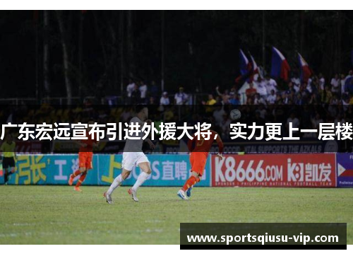 广东宏远宣布引进外援大将，实力更上一层楼