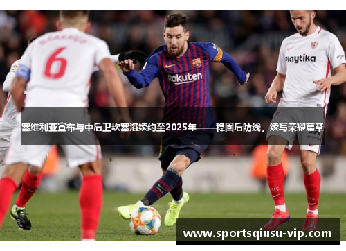 塞维利亚宣布与中后卫坎塞洛续约至2025年——稳固后防线，续写荣耀篇章